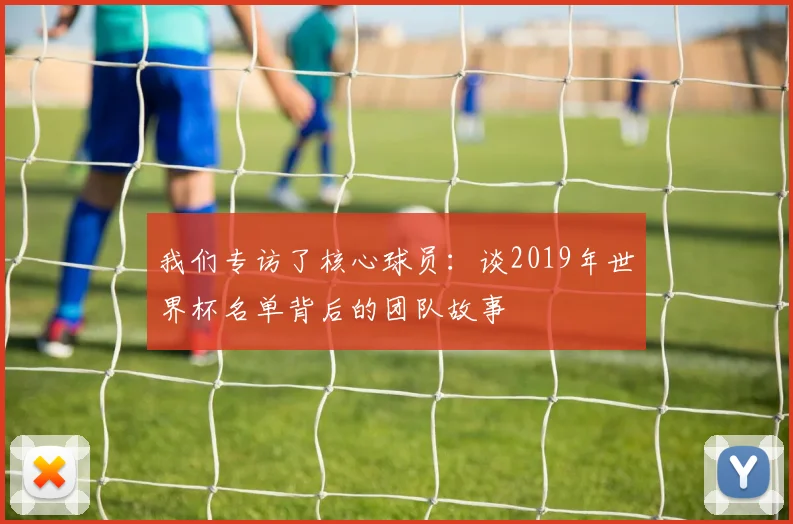 我们专访了核心球员：谈2019年世界杯名单背后的团队故事