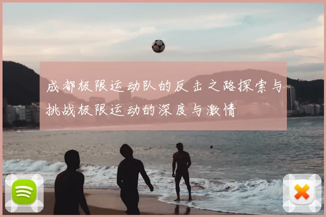 成都极限运动队的反击之路探索与挑战极限运动的深度与激情