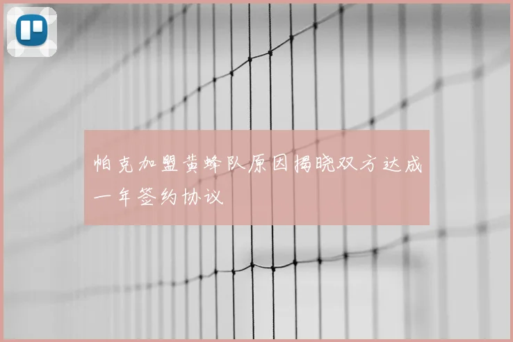 帕克加盟黄蜂队原因揭晓双方达成一年签约协议