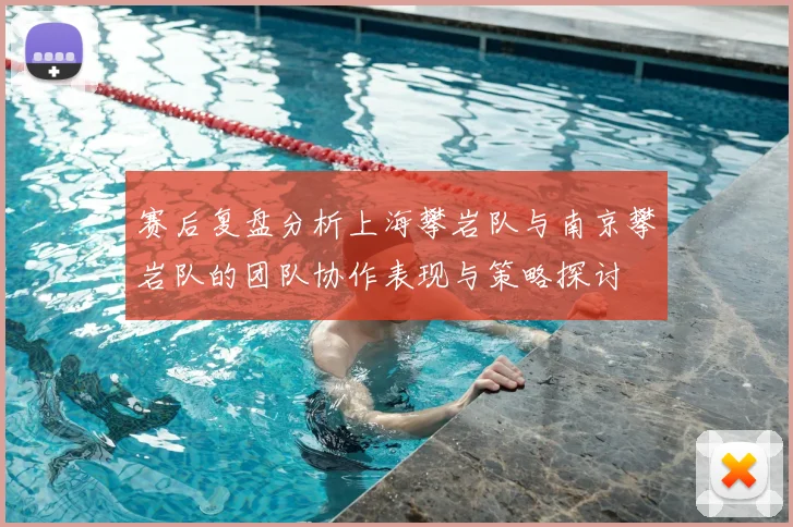 赛后复盘分析上海攀岩队与南京攀岩队的团队协作表现与策略探讨