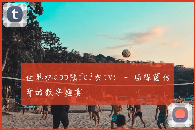 世界杯app陆fc3典tv:一场绿茵传奇的数字盛宴
