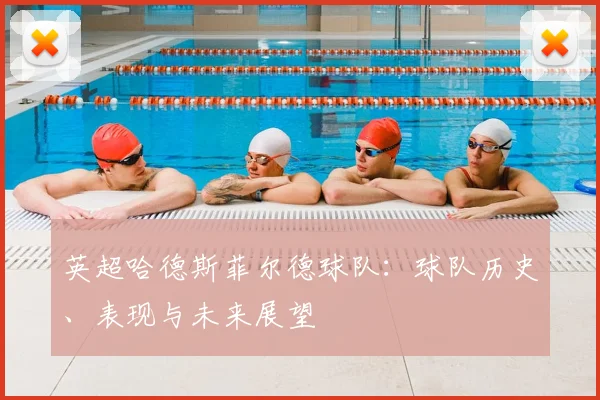 英超哈德斯菲尔德球队：球队历史、表现与未来展望