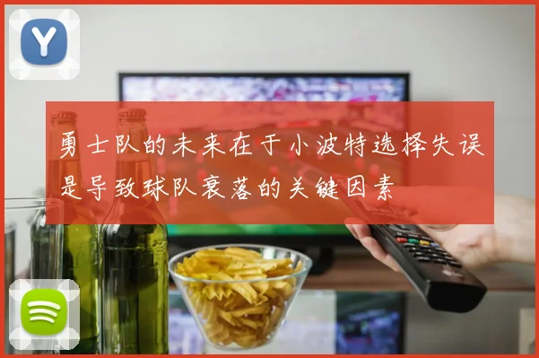 勇士队的未来在于小波特选择失误是导致球队衰落的关键因素