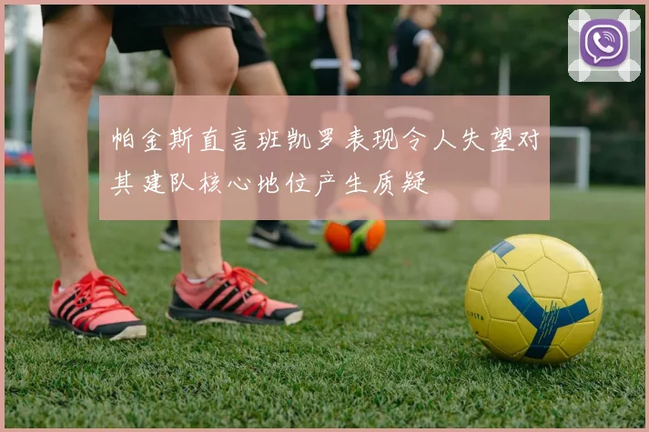 帕金斯直言班凯罗表现令人失望对其建队核心地位产生质疑