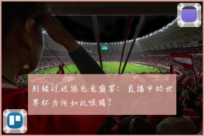 别错过这场电竞盛宴:直播中的世界杯为何如此吸睛?