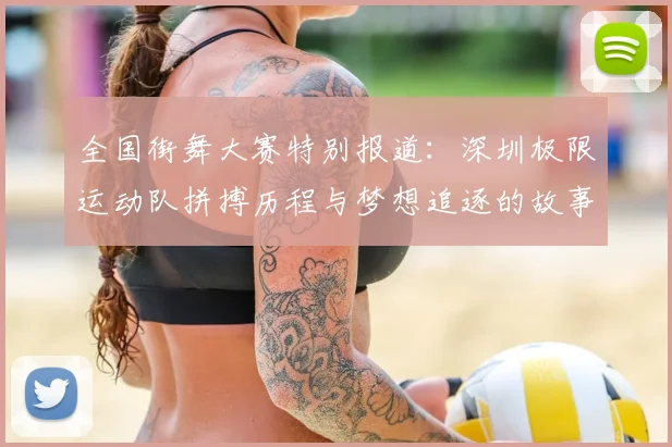 全国街舞大赛特别报道：深圳极限运动队拼搏历程与梦想追逐的故事