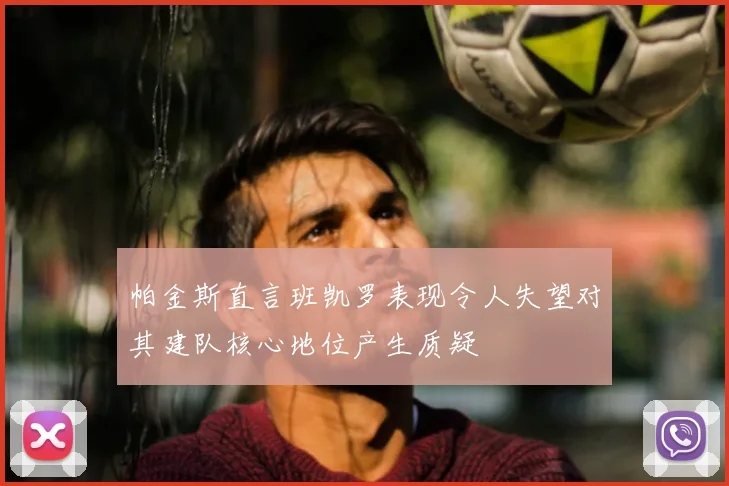 帕金斯直言班凯罗表现令人失望对其建队核心地位产生质疑