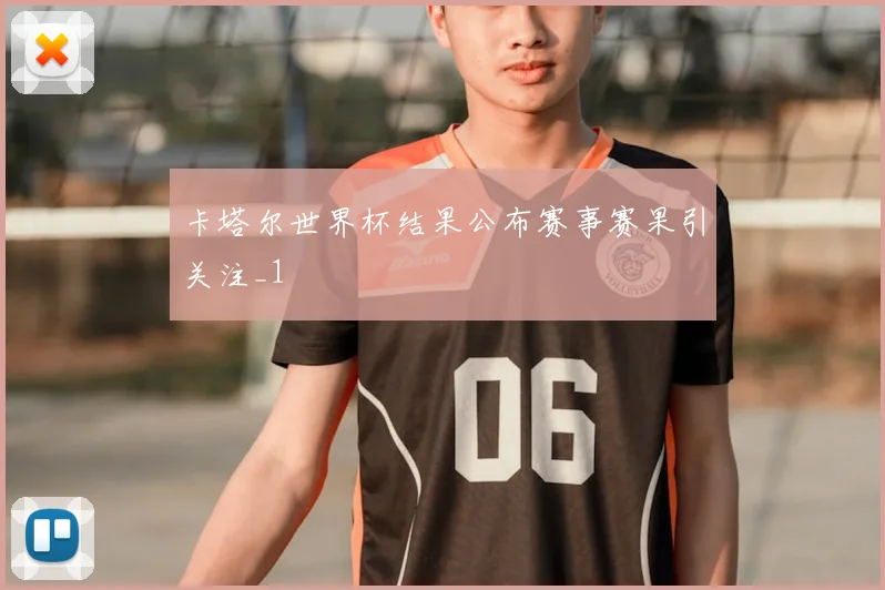 卡塔尔世界杯结果公布赛事赛果引关注_1