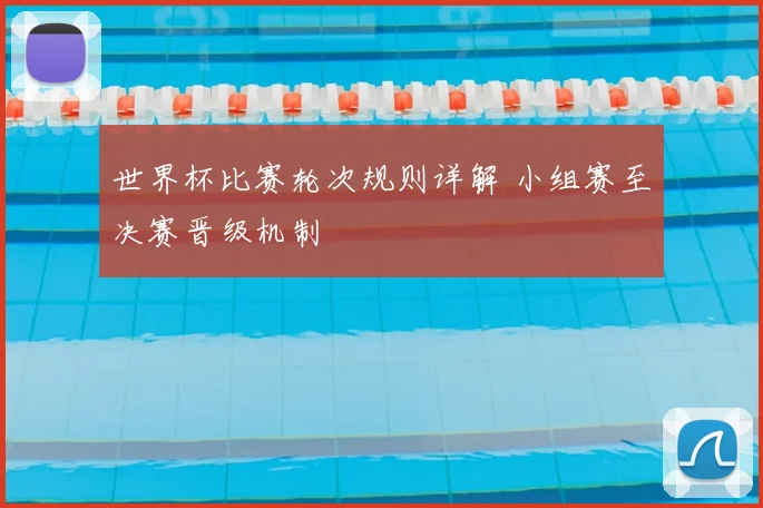 世界杯比赛轮次规则详解 小组赛至决赛晋级机制