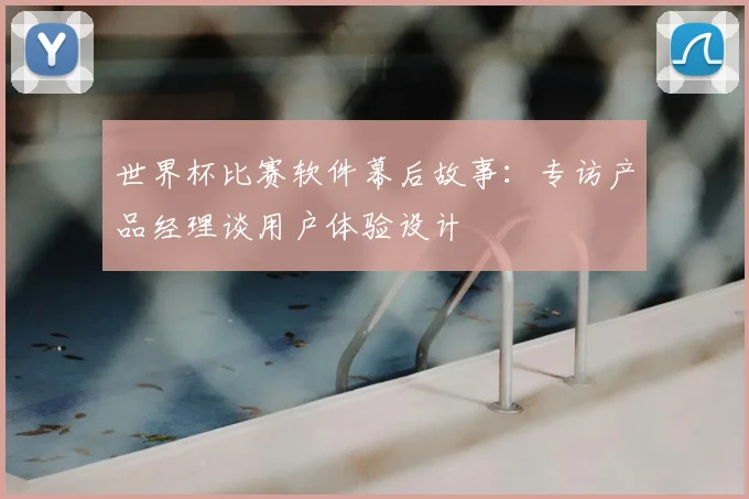 世界杯比赛软件幕后故事:专访产品经理谈用户体验设计