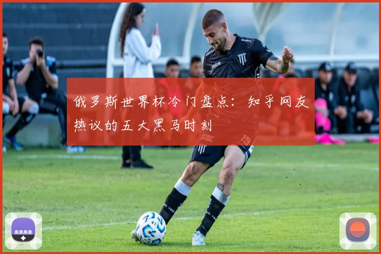 俄罗斯世界杯冷门盘点：知乎网友热议的五大黑马时刻