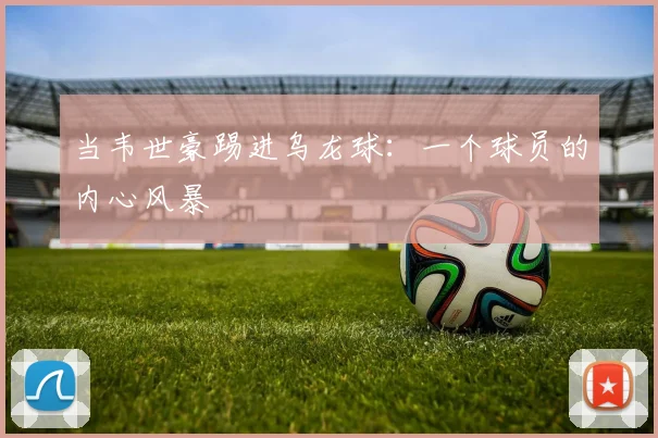 当韦世豪踢进乌龙球:一个球员的内心风暴