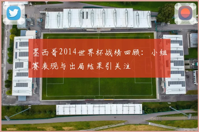 墨西哥2014世界杯战绩回顾:小组赛表现与出局结果引关注