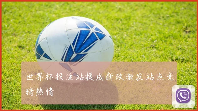 世界杯投注站提成新政激发站点竞猜热情