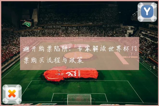避开购票陷阱:专家解读世界杯门票购买流程与政策