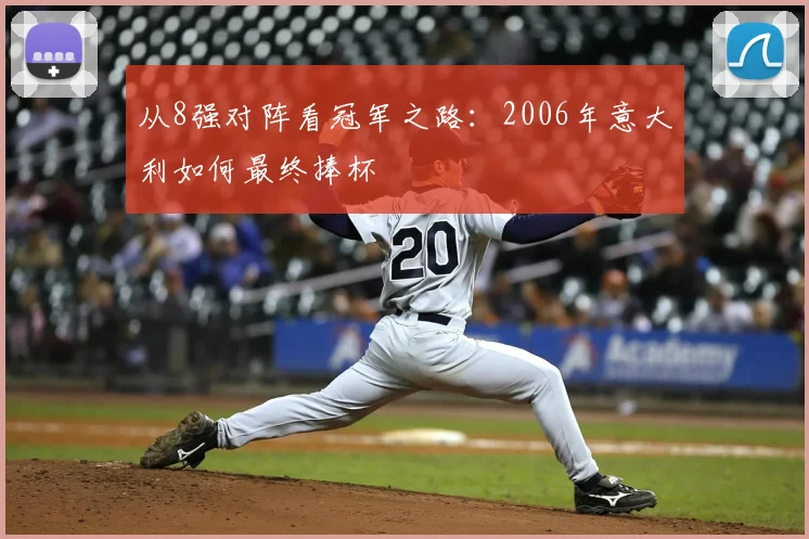 从8强对阵看冠军之路:2006年意大利如何最终捧杯
