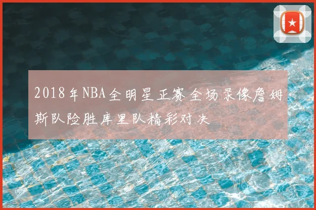 2018年NBA全明星正赛全场录像詹姆斯队险胜库里队精彩对决