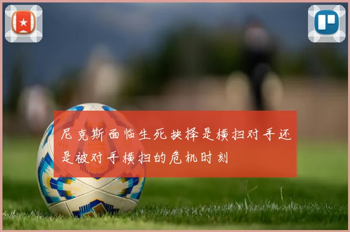 尼克斯面临生死抉择是横扫对手还是被对手横扫的危机时刻