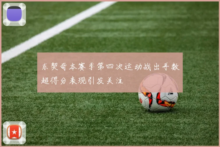 东契奇本赛季第四次运动战出手数超得分表现引发关注