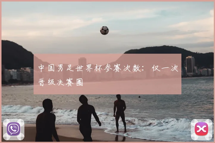 中国男足世界杯参赛次数:仅一次晋级决赛圈
