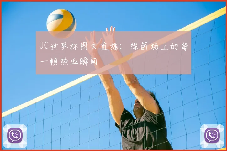 UC世界杯图文直播:绿茵场上的每一帧热血瞬间