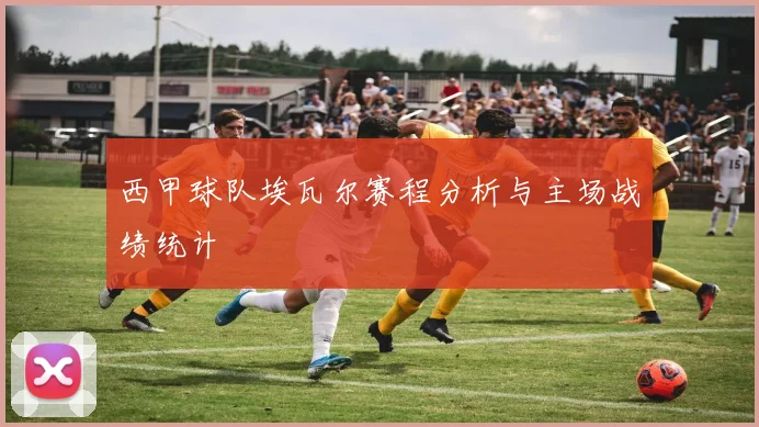 西甲球队埃瓦尔赛程分析与主场战绩统计
