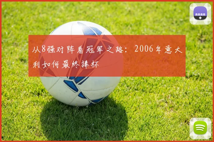 从8强对阵看冠军之路:2006年意大利如何最终捧杯