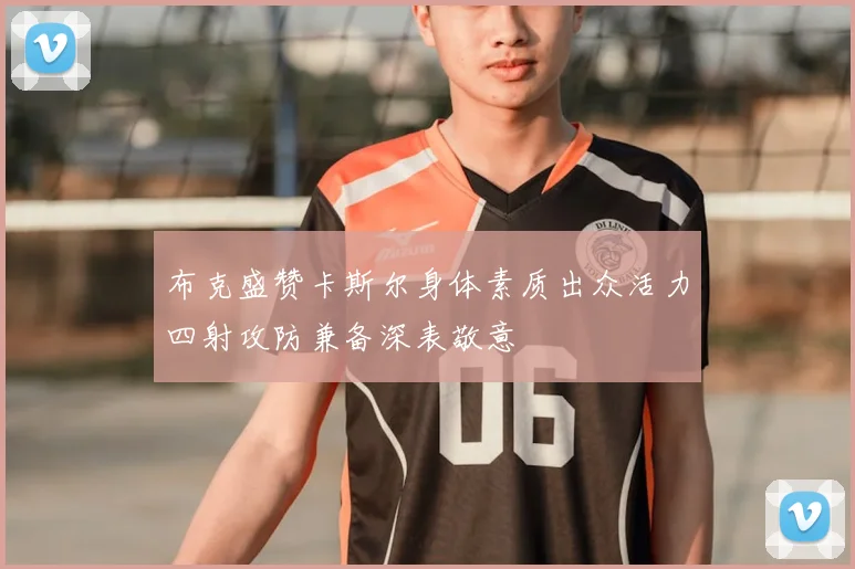 布克盛赞卡斯尔身体素质出众活力四射攻防兼备深表敬意