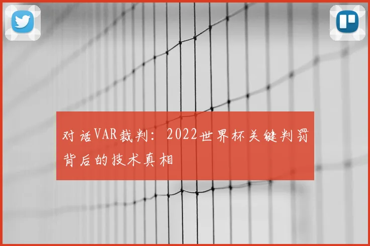 对话VAR裁判:2022世界杯关键判罚背后的技术真相