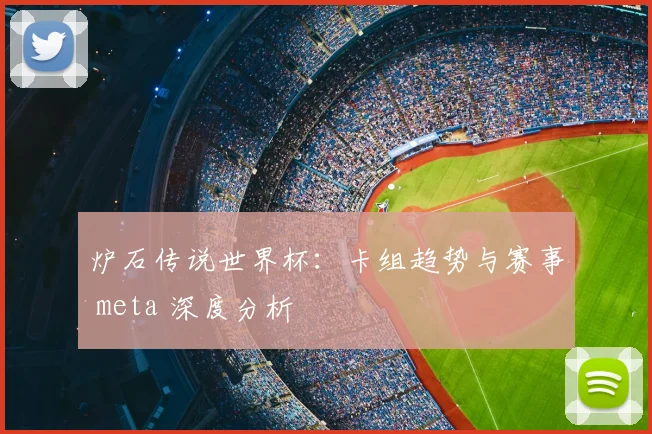炉石传说世界杯:卡组趋势与赛事 meta 深度分析