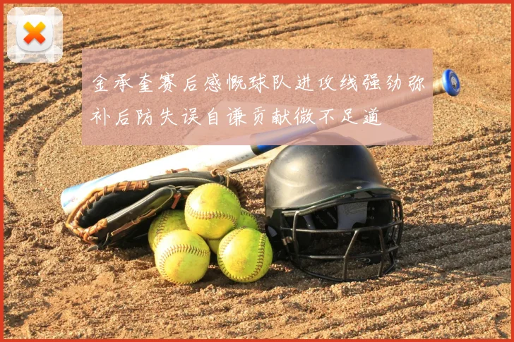 金承奎赛后感慨球队进攻线强劲弥补后防失误自谦贡献微不足道