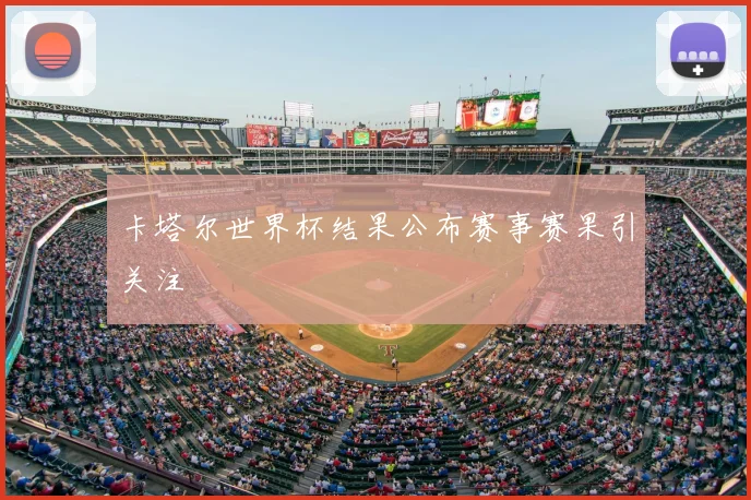卡塔尔世界杯结果公布赛事赛果引关注