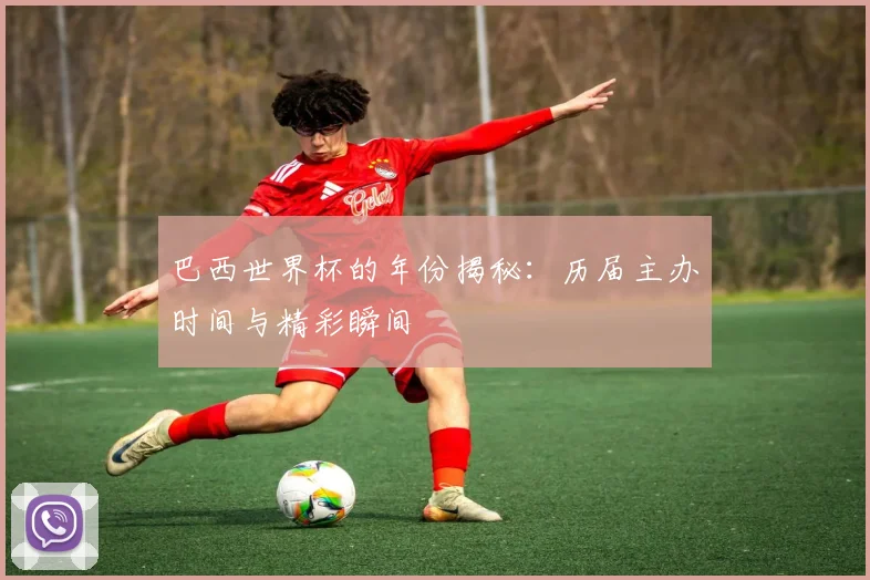 巴西世界杯的年份揭秘：历届主办时间与精彩瞬间
