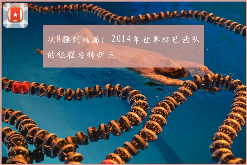 从8强到结局:2014年世界杯巴西队的征程与转折点
