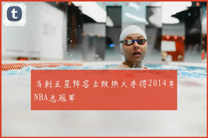 马刺五星阵容击败热火夺得2014年NBA总冠军