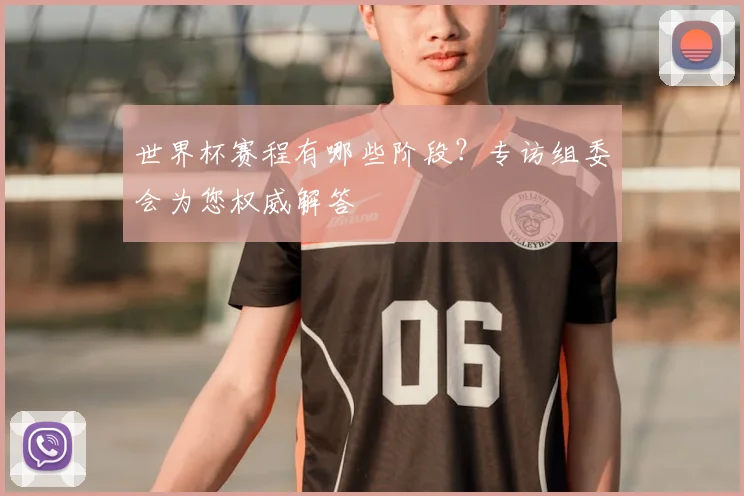 世界杯赛程有哪些阶段？专访组委会为您权威解答
