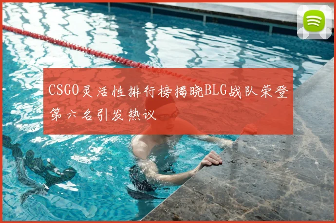 CSGO灵活性排行榜揭晓BLG战队荣登第六名引发热议